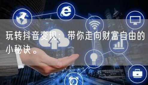 玩转抖音变现：带你走向财富自由的小秘诀。