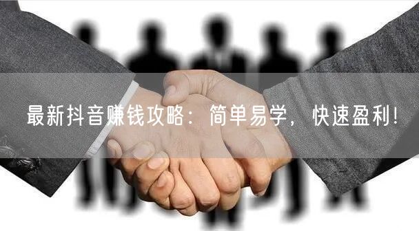 最新抖音赚钱攻略：简单易学，快速盈利！