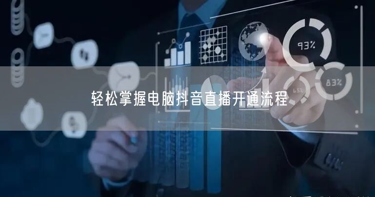 轻松掌握电脑抖音直播开通流程