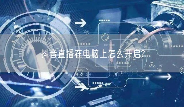 抖音直播在电脑上怎么开启?