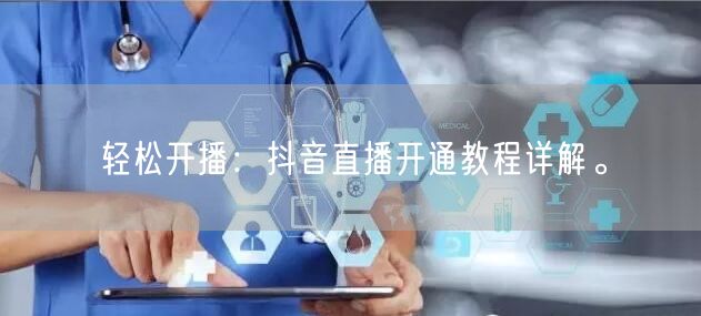 轻松开播：抖音直播开通教程详解。