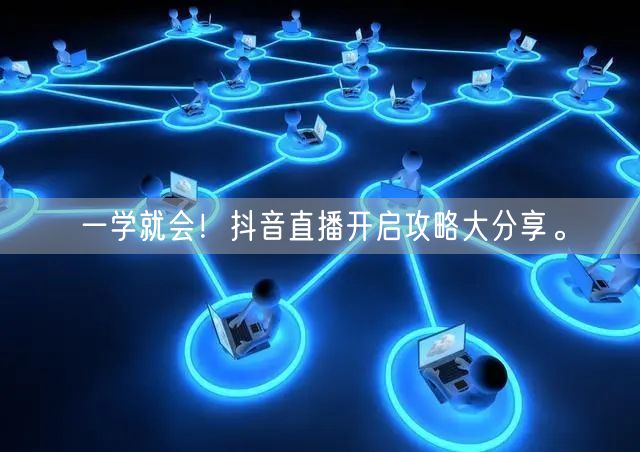 一学就会！抖音直播开启攻略大分享。