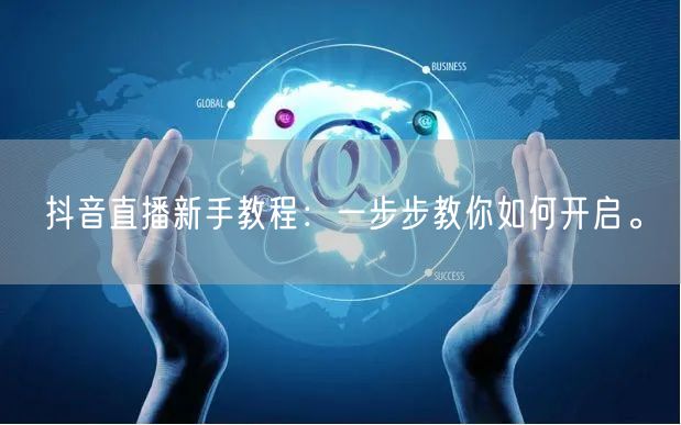 抖音直播新手教程：一步步教你如何开启。