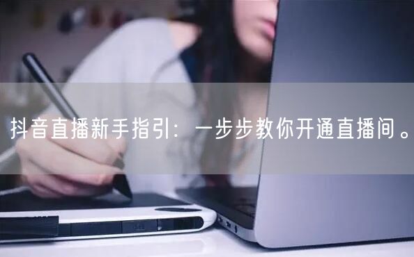 抖音直播新手指引：一步步教你开通直播间。