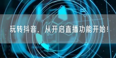 玩转抖音，从开启直播功能开始！