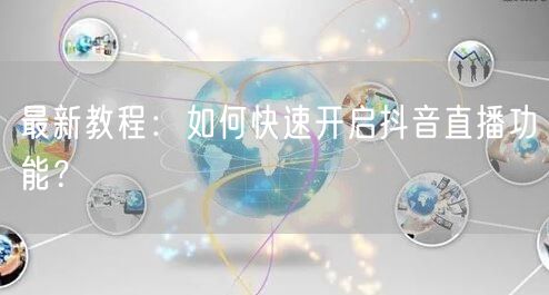 最新教程：如何快速开启抖音直播功能？
