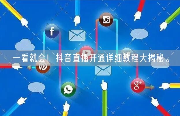 一看就会！抖音直播开通详细教程大揭秘。