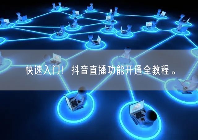 快速入门！抖音直播功能开通全教程。