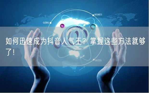 如何迅速成为抖音人气王？掌握这些方法就够了！