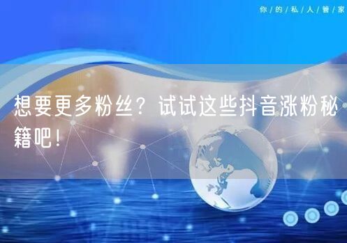 想要更多粉丝？试试这些抖音涨粉秘籍吧！