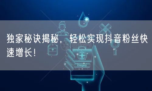 独家秘诀揭秘，轻松实现抖音粉丝快速增长！