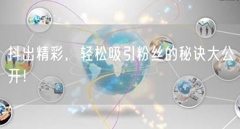 抖出精彩，轻松吸引粉丝的秘诀大公开！