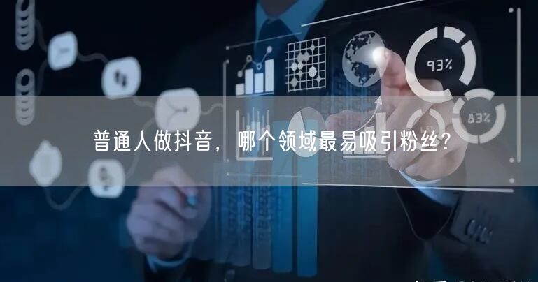 普通人做抖音，哪个领域最易吸引粉丝？