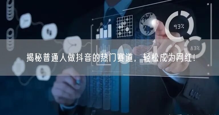揭秘普通人做抖音的热门赛道，轻松成为网红！