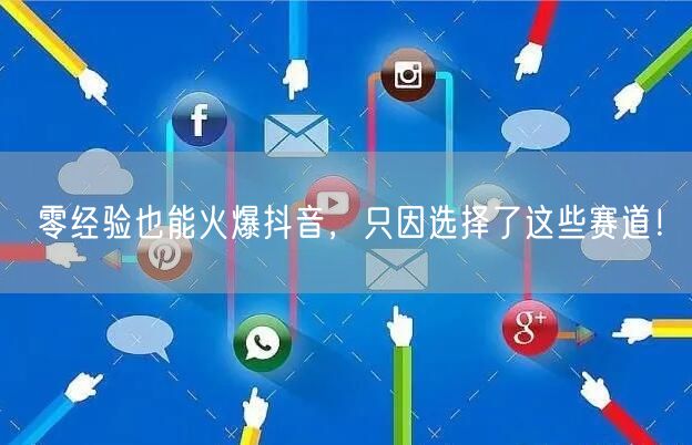 零经验也能火爆抖音，只因选择了这些赛道！