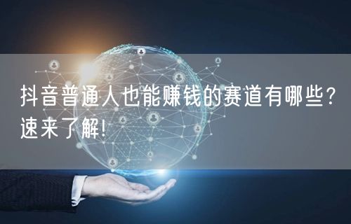 抖音普通人也能赚钱的赛道有哪些？速来了解!
