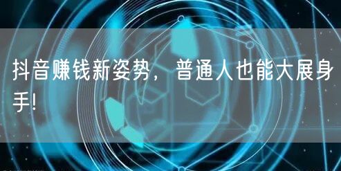 抖音赚钱新姿势，普通人也能大展身手!
