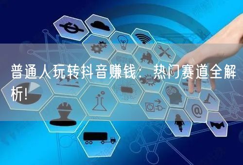 普通人玩转抖音赚钱：热门赛道全解析!