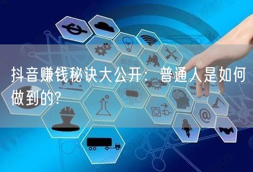 抖音赚钱秘诀大公开：普通人是如何做到的?