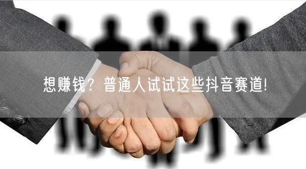 想赚钱？普通人试试这些抖音赛道!