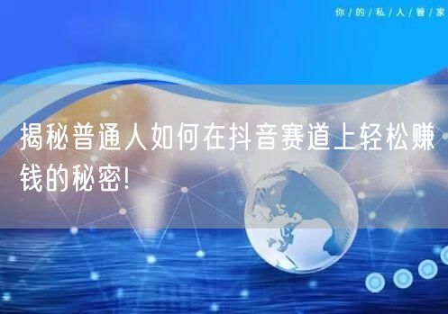 揭秘普通人如何在抖音赛道上轻松赚钱的秘密!