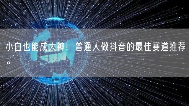 小白也能成大神！普通人做抖音的最佳赛道推荐。
