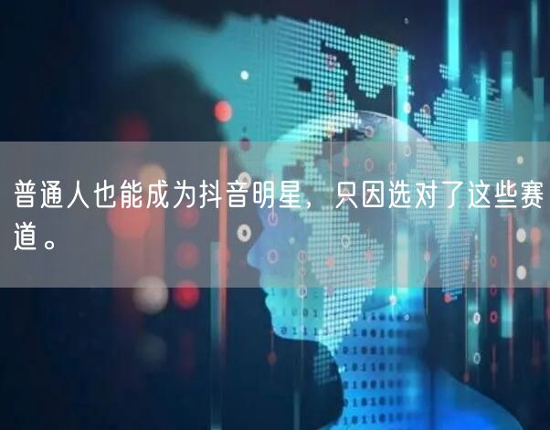 普通人也能成为抖音明星，只因选对了这些赛道。