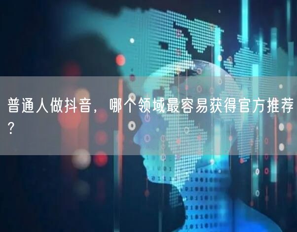 普通人做抖音，哪个领域最容易获得官方推荐