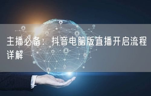 主播必备：抖音电脑版直播开启流程详解
