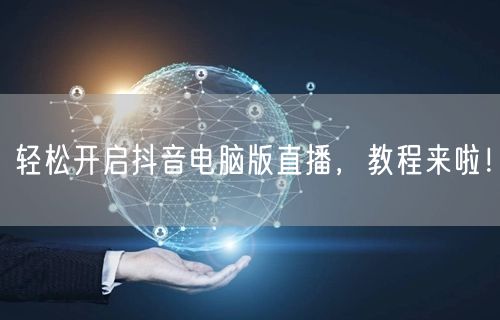 轻松开启抖音电脑版直播，教程来啦！