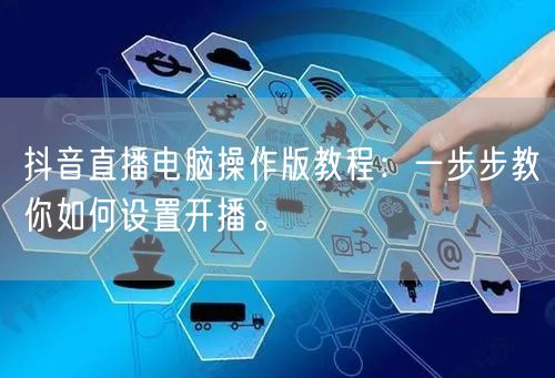 抖音直播电脑操作版教程：一步步教你如何设置开播。