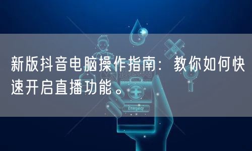 新版抖音电脑操作指南：教你如何快速开启直播功能。