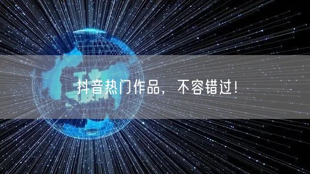 抖音热门作品，不容错过！
