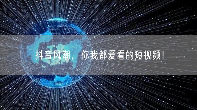 抖音风潮，你我都爱看的短视频！