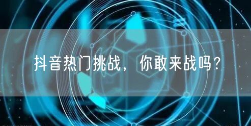 抖音热门挑战，你敢来战吗？