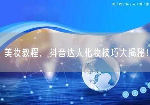 美妆教程，抖音达人化妆技巧大揭秘！