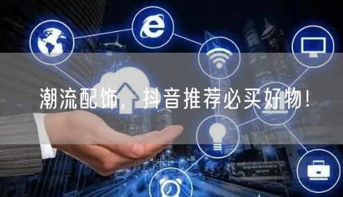 潮流配饰，抖音推荐必买好物！