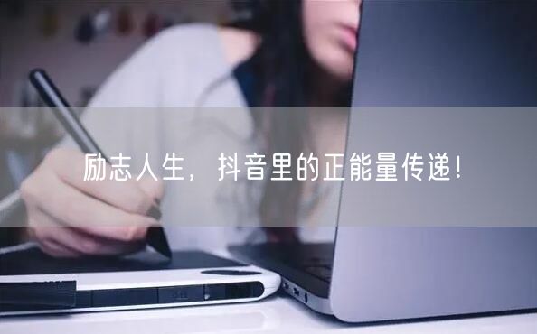 励志人生，抖音里的正能量传递！
