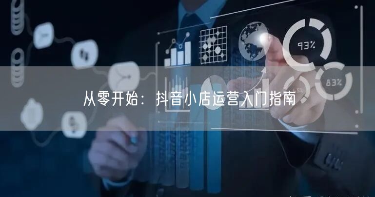 从零开始：抖音小店运营入门指南