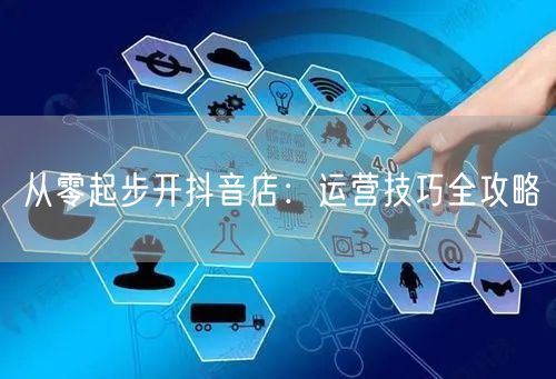 从零起步开抖音店：运营技巧全攻略