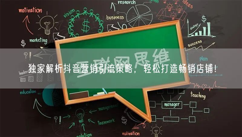 独家解析抖音营销引流策略，轻松打造畅销店铺！