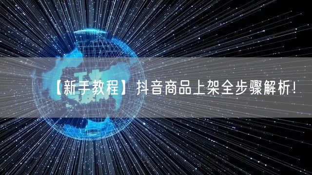【新手教程】抖音商品上架全步骤解析！