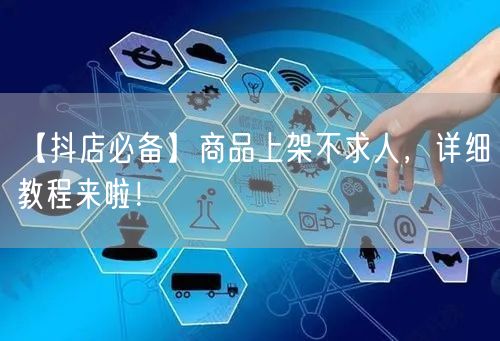 【抖店必备】商品上架不求人，详细教程来啦！