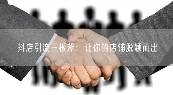 抖店引流三板斧：让你的店铺脱颖而出
