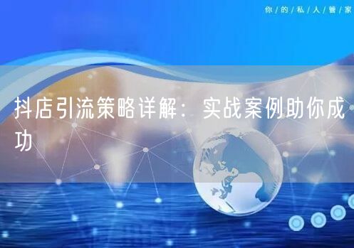 抖店引流策略详解：实战案例助你成功
