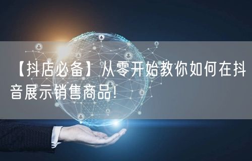 【抖店必备】从零开始教你如何在抖音展示销售商品！