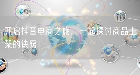 开启抖音电商之旅，一起探讨商品上架的诀窍