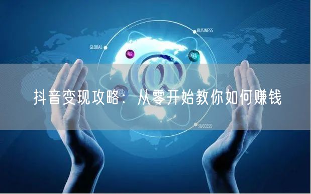 抖音变现攻略：从零开始教你如何赚钱