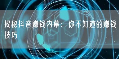 揭秘抖音赚钱内幕：你不知道的赚钱技巧