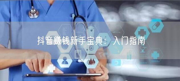 抖音赚钱新手宝典：入门指南